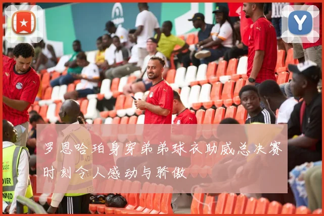 罗恩哈珀身穿弟弟球衣助威总决赛时刻令人感动与骄傲