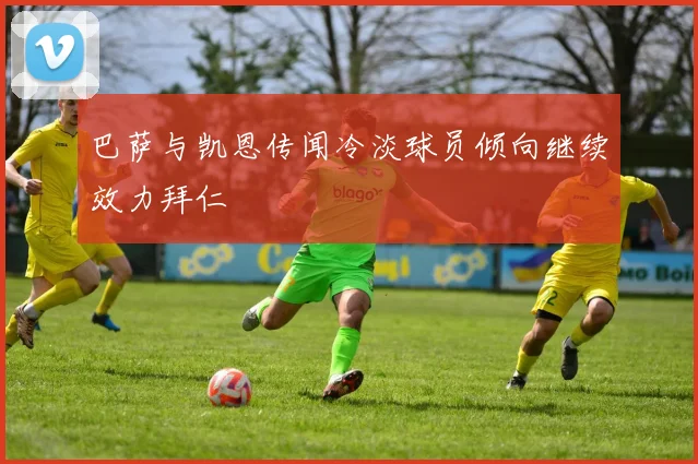 巴萨与凯恩传闻冷淡球员倾向继续效力拜仁