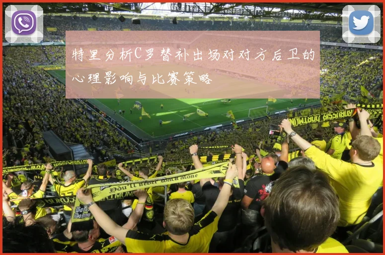 特里分析C罗替补出场对对方后卫的心理影响与比赛策略
